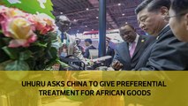 Uhuru asks China to give preferential treatment for African goods