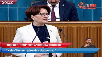 Meral Akşener: Helen’i hemen görevden alacaksınız