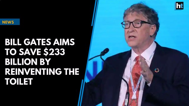 Bill Gates aims to save $233 billion by reinventing the toilet