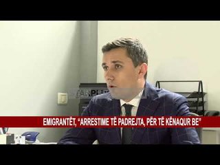 EMIGRANTËT, “ARRESTIME TË PADREJTA, PËR TË KËNAQUR BE”