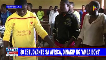 GLOBALITA: 80 estudyante sa Africa, dinakip ng 'Amba boys'