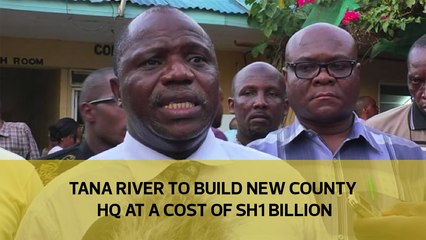 Tana River to build new county headquarters at a cost of Sh1 billion