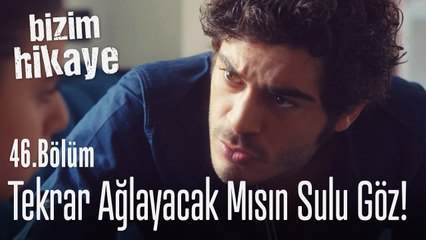 Ağlayacak mısın sulu göz? - Bizim Hikaye 46. Bölüm
