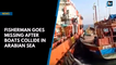 Fisherman goes missing after boats collide in Arabian Sea