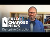 Disruptive Disruption | Fully Charged News