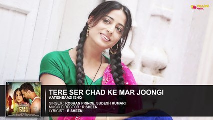 Tere Ser Chad Ke Mar Joongi | Full Audio Song | Aatishbaazi Ishq | Roshan Prince, Sudesh Kumari