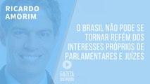 O Brasil não pode se tornar refém dos interesses próprios de parlamentares e juízes