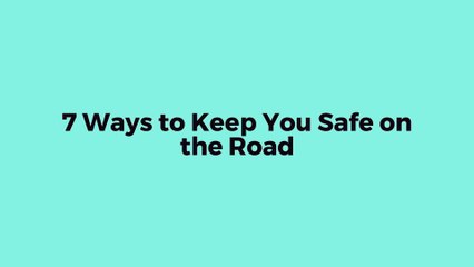 7 Ways To Keep You Safe On The Road