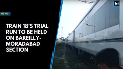 Train 18Train 18’s trial run to be held on Bareilly-Moradabad section