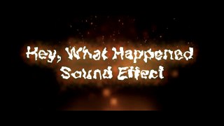 Hey, What Happenend Sound Effects