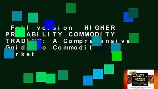 Full version  HIGHER PROBABILITY COMMODITY TRADING: A Comprehensive Guide to Commodity Market