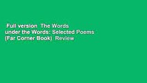 Full version  The Words under the Words: Selected Poems (Far Corner Book)  Review