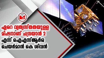 ഏറെ വ്യത്യസ്തതയുള്ള മിഷനാണ് ചന്ദ്രയാന്‍ 2 എന്ന് ഐഎസ്ആര്‍ഒ  ചെയര്‍മാന്‍ കെ ശിവന്‍
