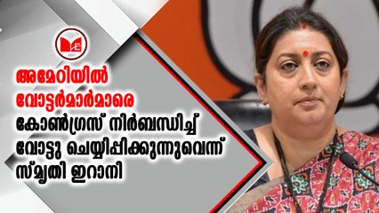 അമേഠിയിൽ വോട്ടർമാർമാരെ കോൺഗ്രസ് നിർബന്ധിച്ച് വോട്ടു ചെയ്യിപ്പിക്കുന്നുവെന്ന് സ്‌മൃതി ഇറാനി