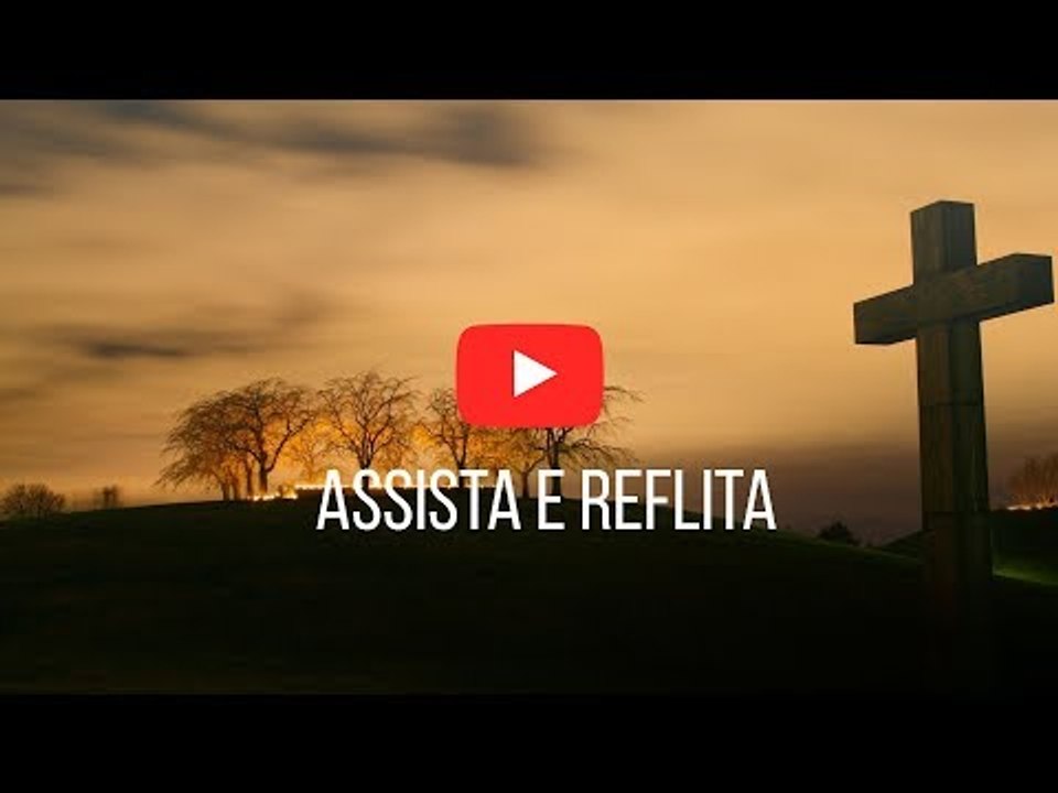 Assista e reflita!