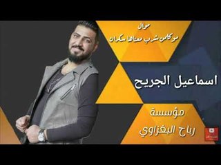 موال اسماعيل الجريح (موكلمن شرب معناها سكران)