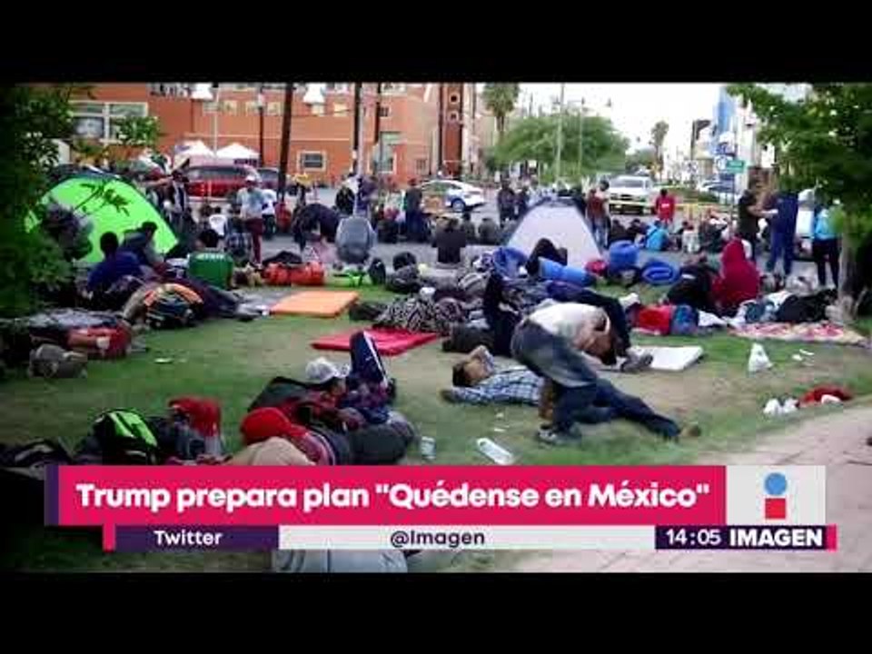 Trump prepara plan "Quédense en México" para migrantes centroamericanos | Yuriria Sierra