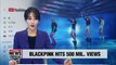 Blackpink, the first K-pop girl band to make 500 mil. views on YouTube