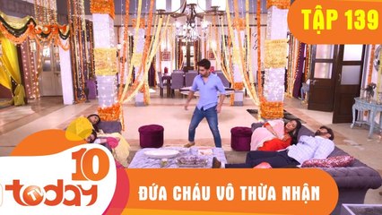 ĐỨA CHÁU VÔ THỪA NHẬN - TẬP 139 - TODAYTV