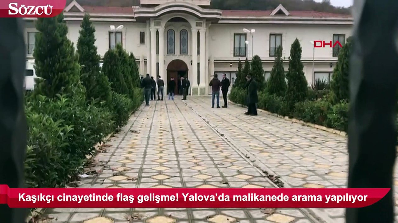 Kaşıkçı cinayetinde gelişme! yalova'da malikanede arama yapıldı