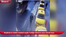 Beşiktaş’ta silahla marketi soydu Trafiğe takılınca yaya olarak kaçtı