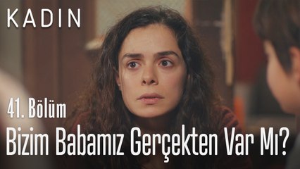 Bizim babamız gerçekten var mı? - Kadın 41. Bölüm