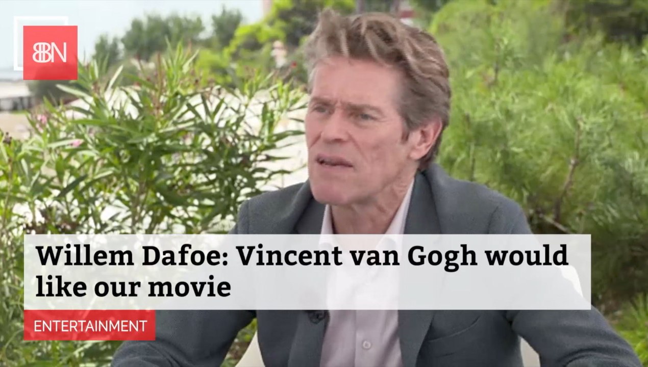 Willem Dafoe Thinks Van Gogh Would Approve Of Biopic