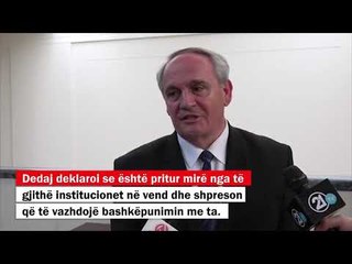 Dedaj  Jam pritur mirë nga institucionet në vend