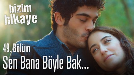 Sen bana böyle bak... - Bizim Hikaye 49. Bölüm