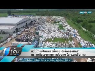 หวั่นไทยเป็นแหล่งทิ้งขยะอิเล็กทรอนิกส์ ตร.ลุยค้นโรงงานชาวฮ่องกง ใน จ.ฉะเชิงเทรา - เข้มข่าวค่ำ