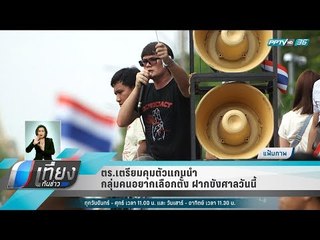 ตร.เตรียมคุมตัวแกนนำ กลุ่มคนอยากเลือกตั้ง ฝากขังศาลวันนี้ - เที่ยงทันข่าว