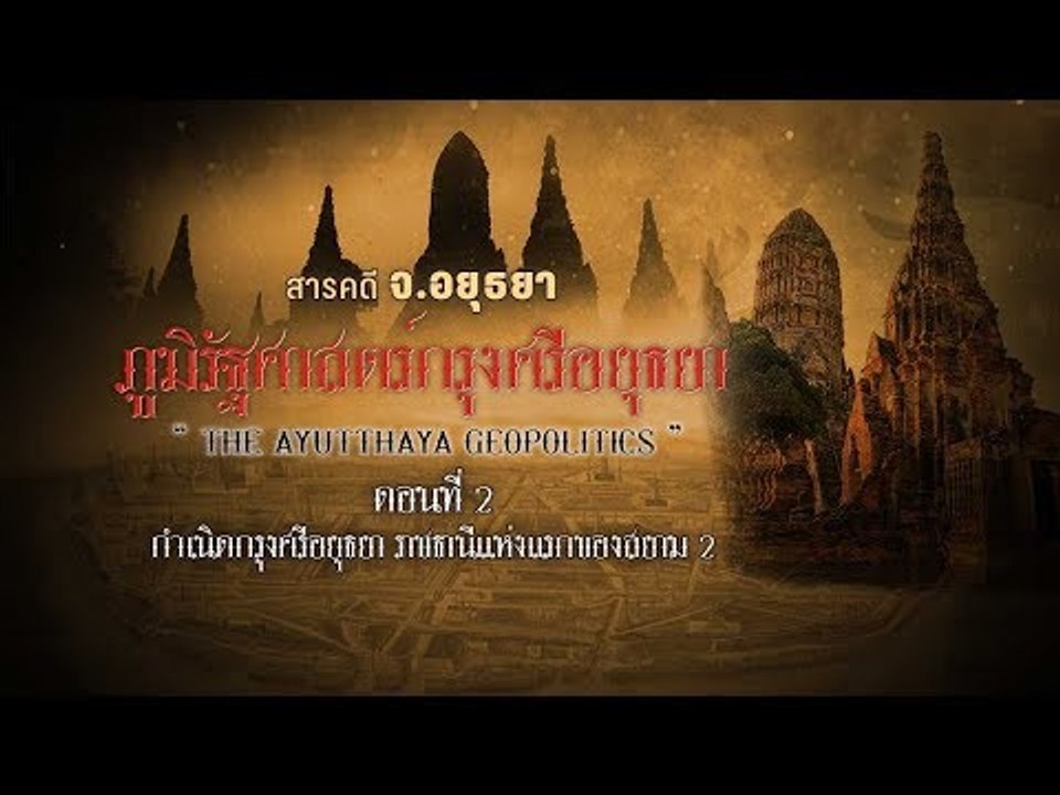 สารคดี จ. อยุธยา : ภูมิศาสตร์กรุงศรีอยุธยา ตอน2 ราชธานีแห่งแรกของสยาม  ตอนที่ 2/1