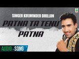 Patna Ta Tainu Patna(Audio Song) | Kulwinder Dhillon| Kuljit | Latest Punjabi Song | Finetone Music