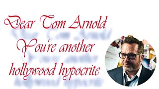 dear Tom Arnold. You're another hollywood hypocrite