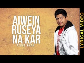 AIWEIN RUSEYA NA KAR || FEROZ KHAN || LYRICAL VIDEO || New Punjabi Songs 2016