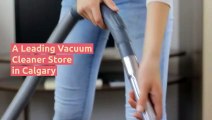 Best Vacuum Cleaner Stores in Calgary