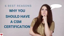 6 REASONS - WHY YOU SHOULD HAVE A CSM CERTIFICATION