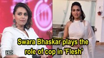 Swara Bhaskar plays the role of cop in 'Flesh'