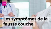 Les symptômes de la fausse couche