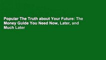 Popular The Truth about Your Future: The Money Guide You Need Now, Later, and Much Later