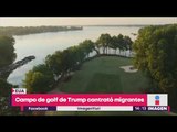 Campo de golf de Trump sí contrató migrantes ilegales | Noticias con Yuriria Sierra