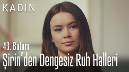 Şirin'den dengesiz ruh halleri - Kadın 43. Bölüm