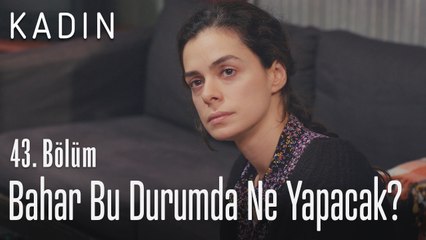 Bahar bu durumda ne yapacak? - Kadın 43. Bölüm