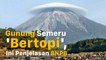Gunung Semeru 'Bertopi', Ini Penjelasan BNPB