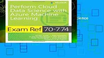 Exam Ref 70-774 Perform Cloud Data Science with Azure Machine Learning by Ginger Grant