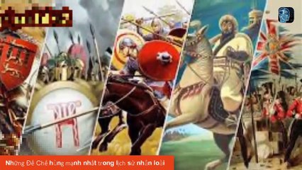Những Đế Chế hùng mạnh nhất trong lịch sử nhân loại - Đội Quân hùng mạnh