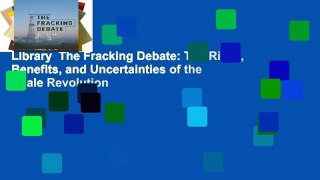 Library  The Fracking Debate: The Risks, Benefits, and Uncertainties of the Shale Revolution