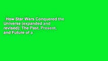 How Star Wars Conquered the Universe (expanded and revised): The Past, Present, and Future of a