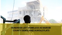 Hundreds left homeless as Nairobi County demolishes Kayole flats
