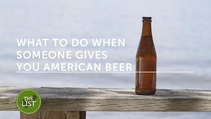 Here’s what to do when someone gives you American beer